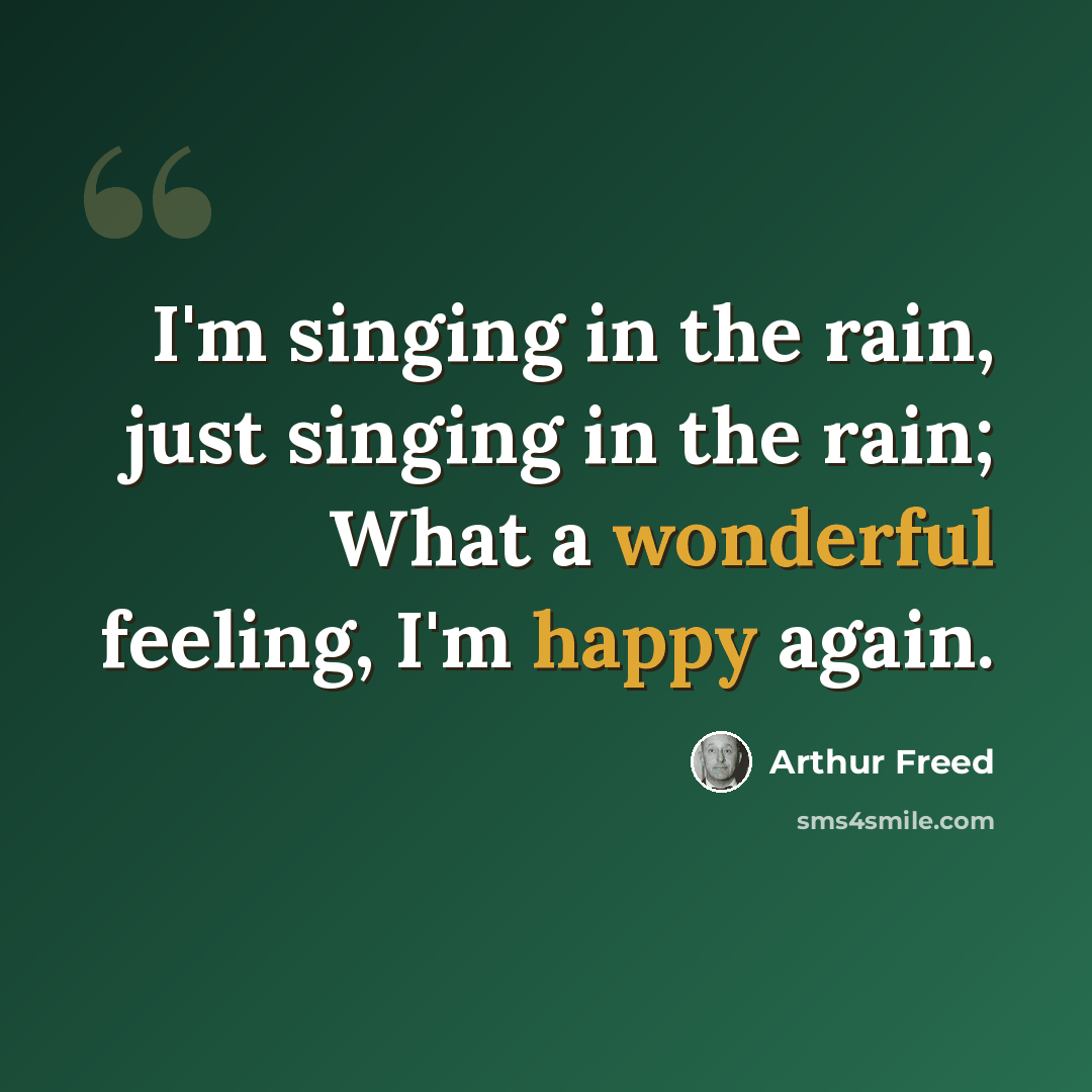 “I'm singing in the rain, just singing in the rain; What a wonderful feeling, I'm happy again.” quote by Arthur Freed
