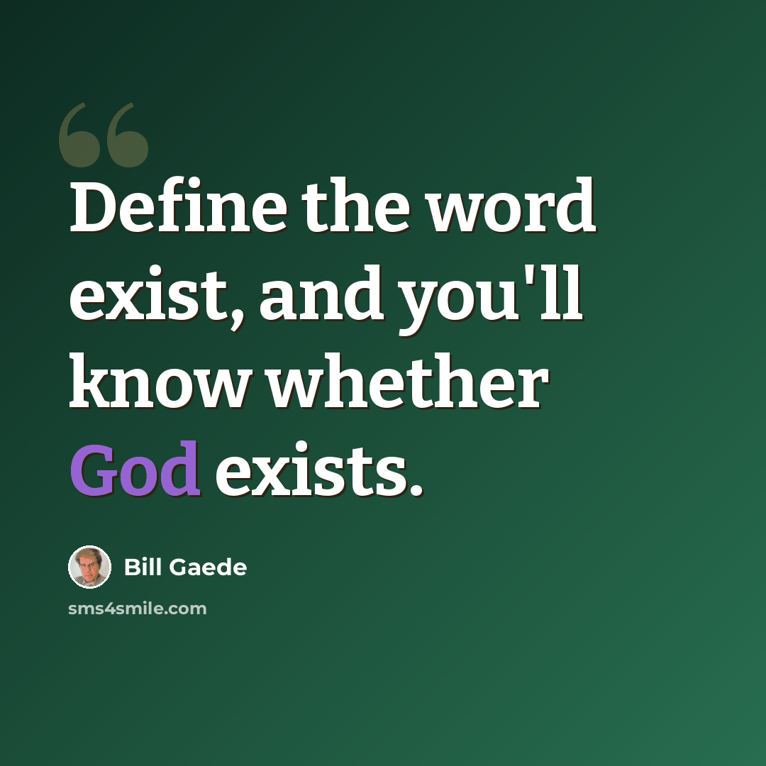 “Define the word exist, and you'll know whether God exists.” quote by Bill Gaede