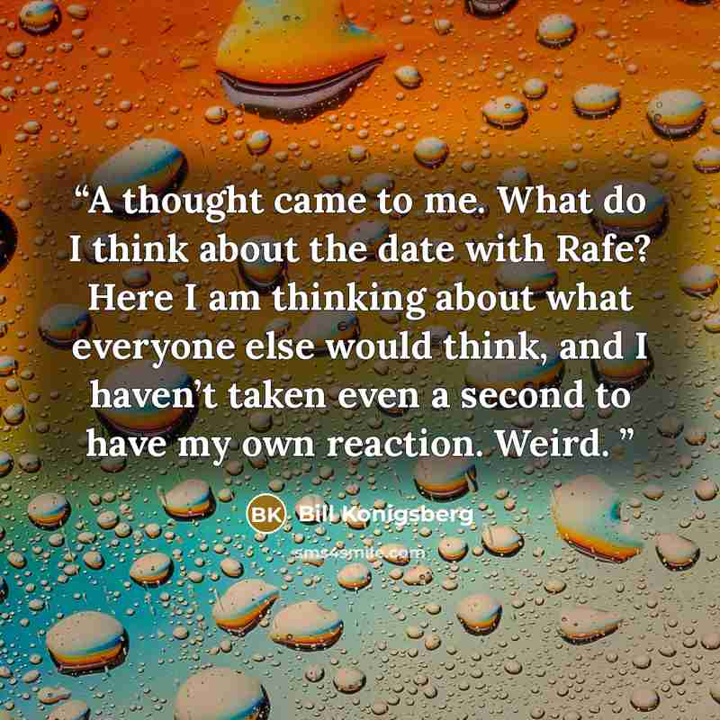 “A thought came to me. What do I think about the date with Rafe? Here I am thinking about what everyone else would think, and I haven’t taken even a second to have my own reaction. Weird.” quote by Bill Konigsberg