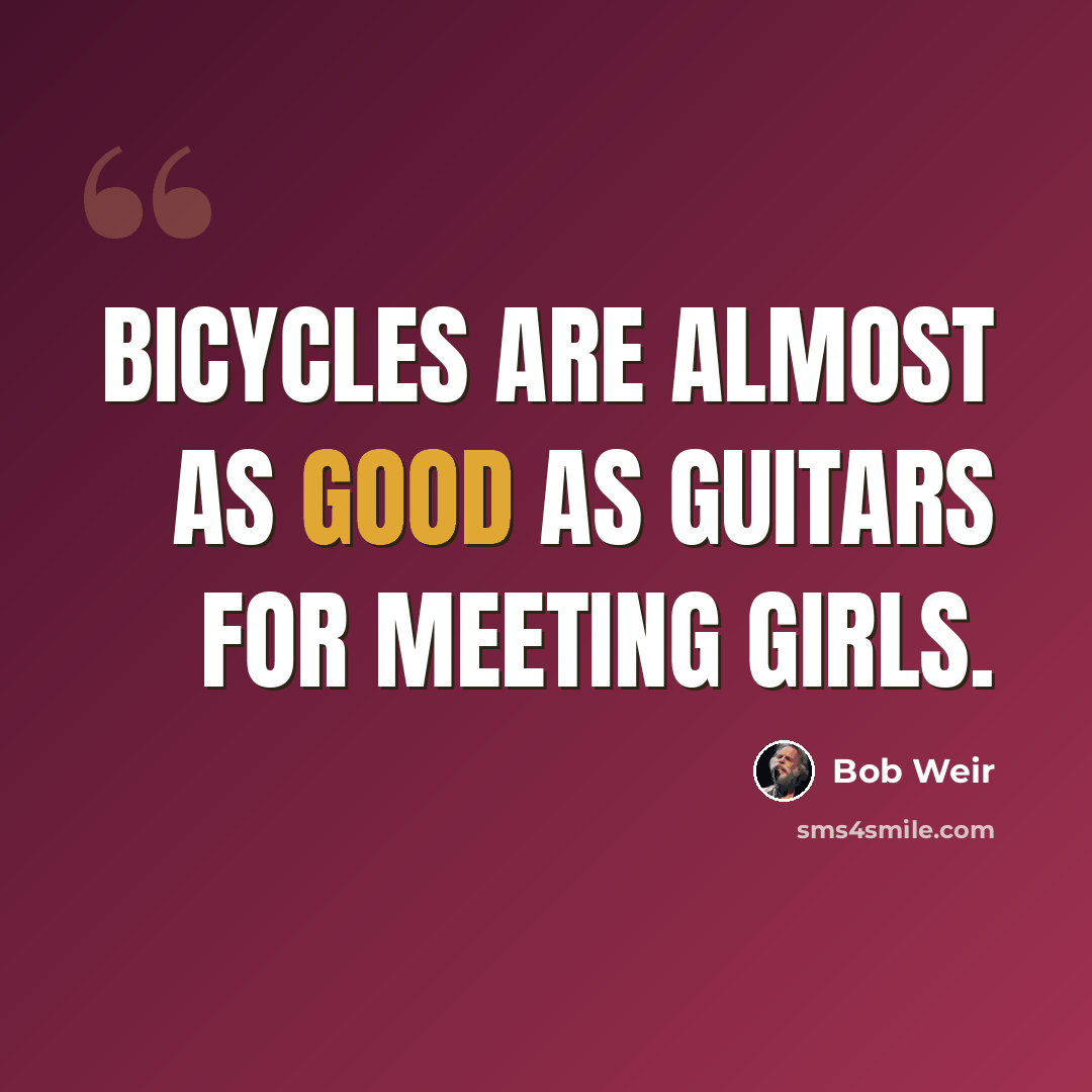 “Bicycles are almost as good as guitars for meeting girls.” quote by Bob Weir