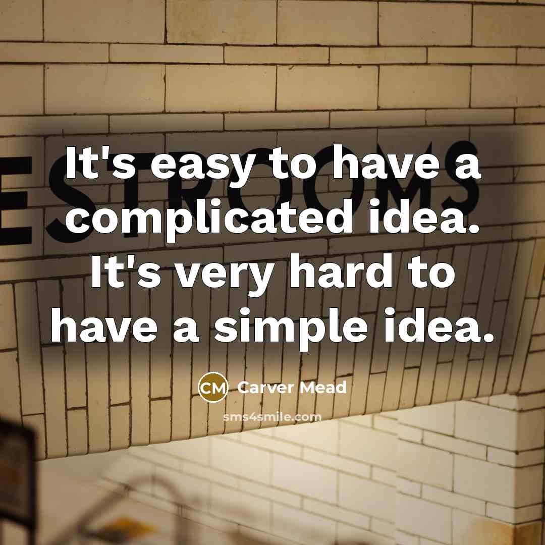 “It's easy to have a complicated idea. It's very hard to have a simple idea.” quote by Carver Mead