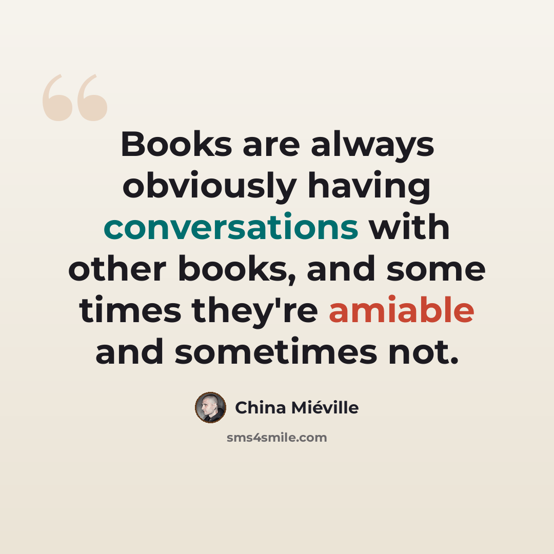 “Books are always obviously having conversations with other books, and some times they're amiable and sometimes not.” quote by China Mieville