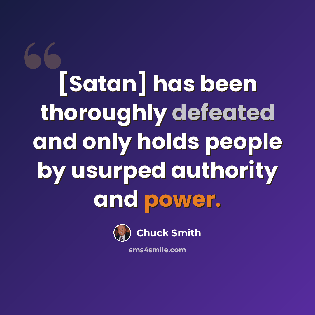 “[Satan] has been thoroughly defeated and only holds people by usurped authority and power.” quote by Chuck Smith