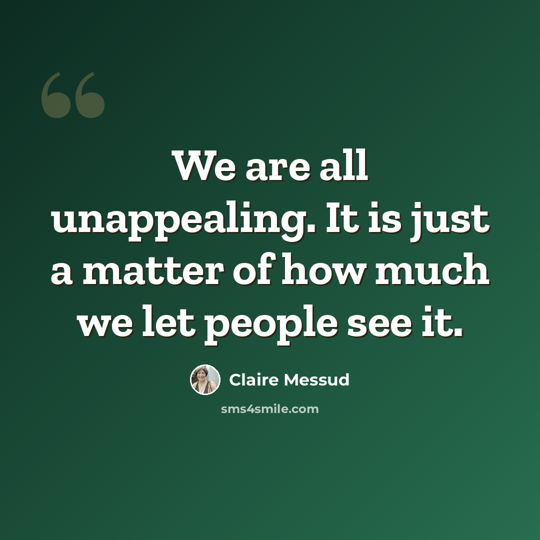 “We are all unappealing. It is just a matter of how much we let people see it.” quote by Claire Messud