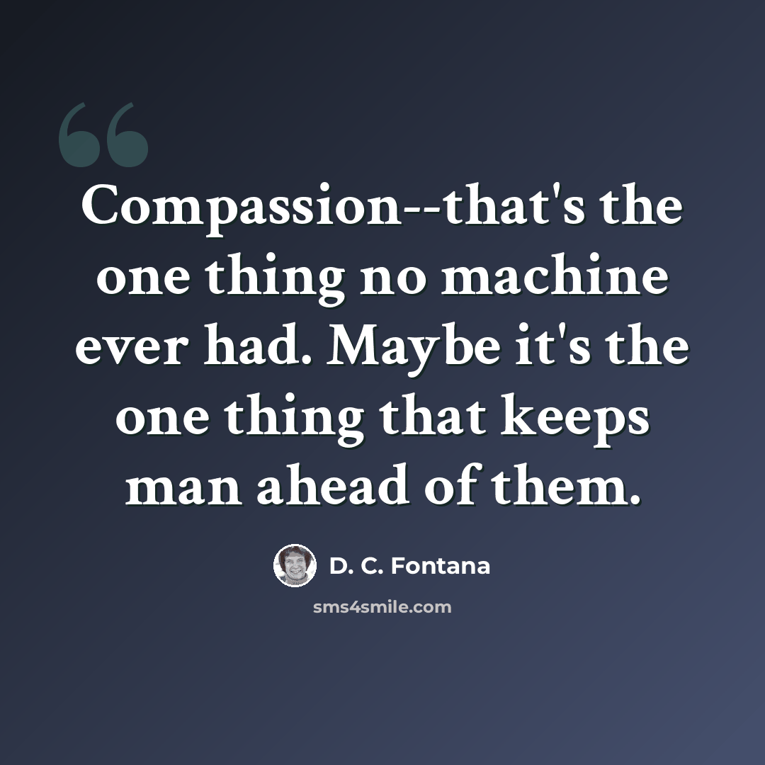 “Compassion--that's the one thing no machine ever had. Maybe it's the one thing that keeps man ahead of them.” quote by D. C. Fontana