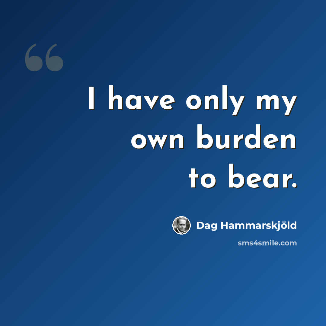 “I have only my own burden to bear.” quote by Dag Hammarskjold