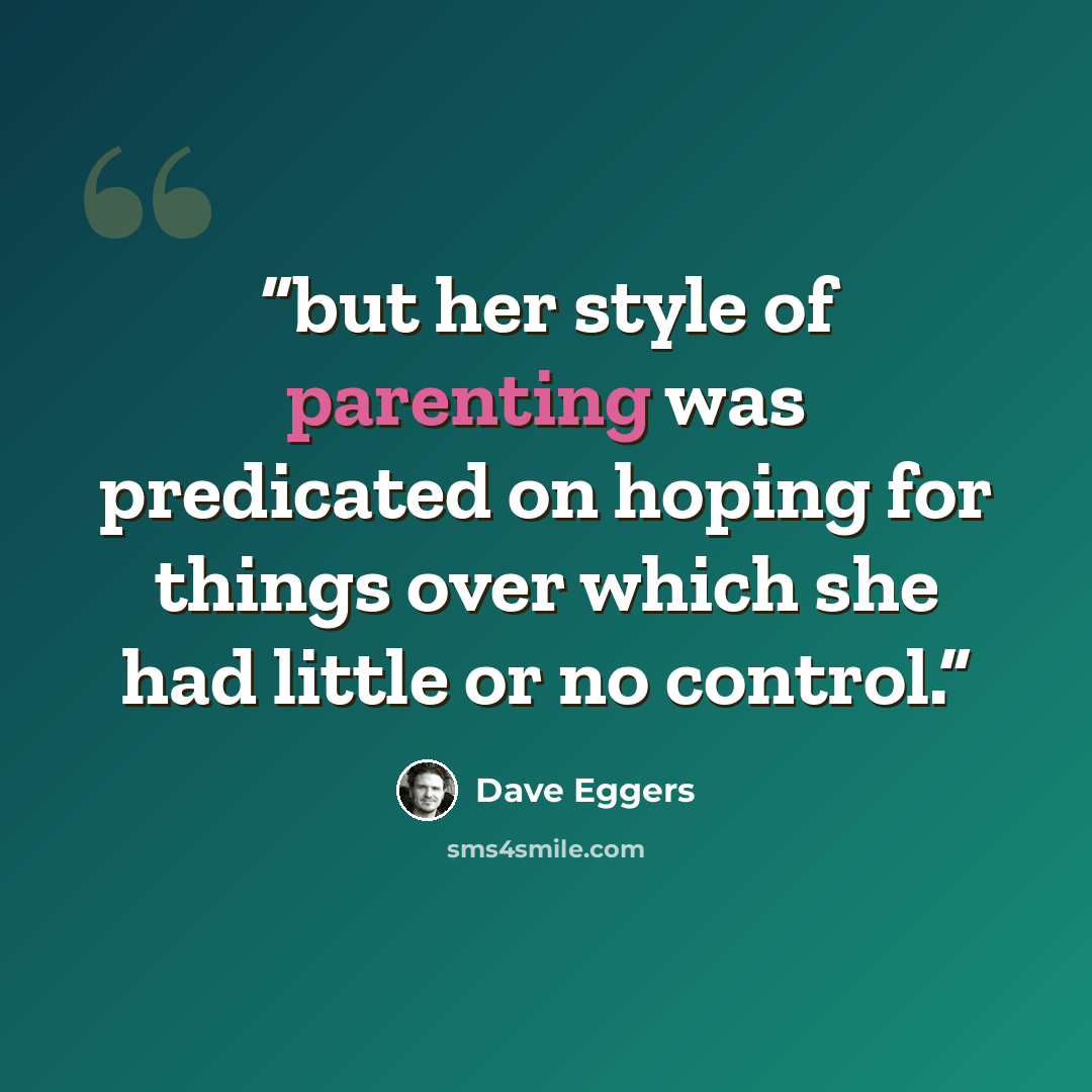 “but her style of parenting was predicated on hoping for things over which she had little or no control.” quote by Dave Eggers