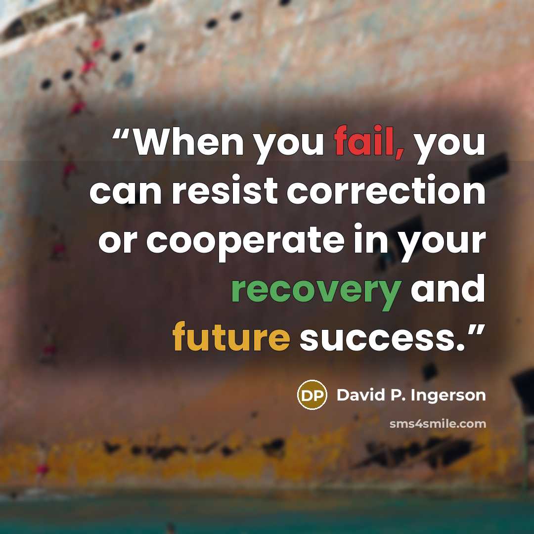 “When you fail, you can resist correction or cooperate in your recovery and future success.” quote by David P. Ingerson