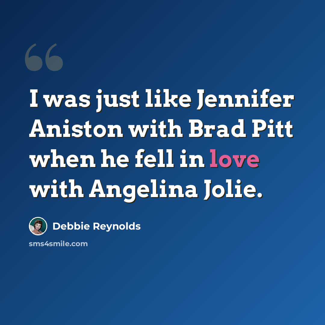 “I was just like Jennifer Aniston with Brad Pitt when he fell in love with Angelina Jolie.” quote by Debbie Reynolds