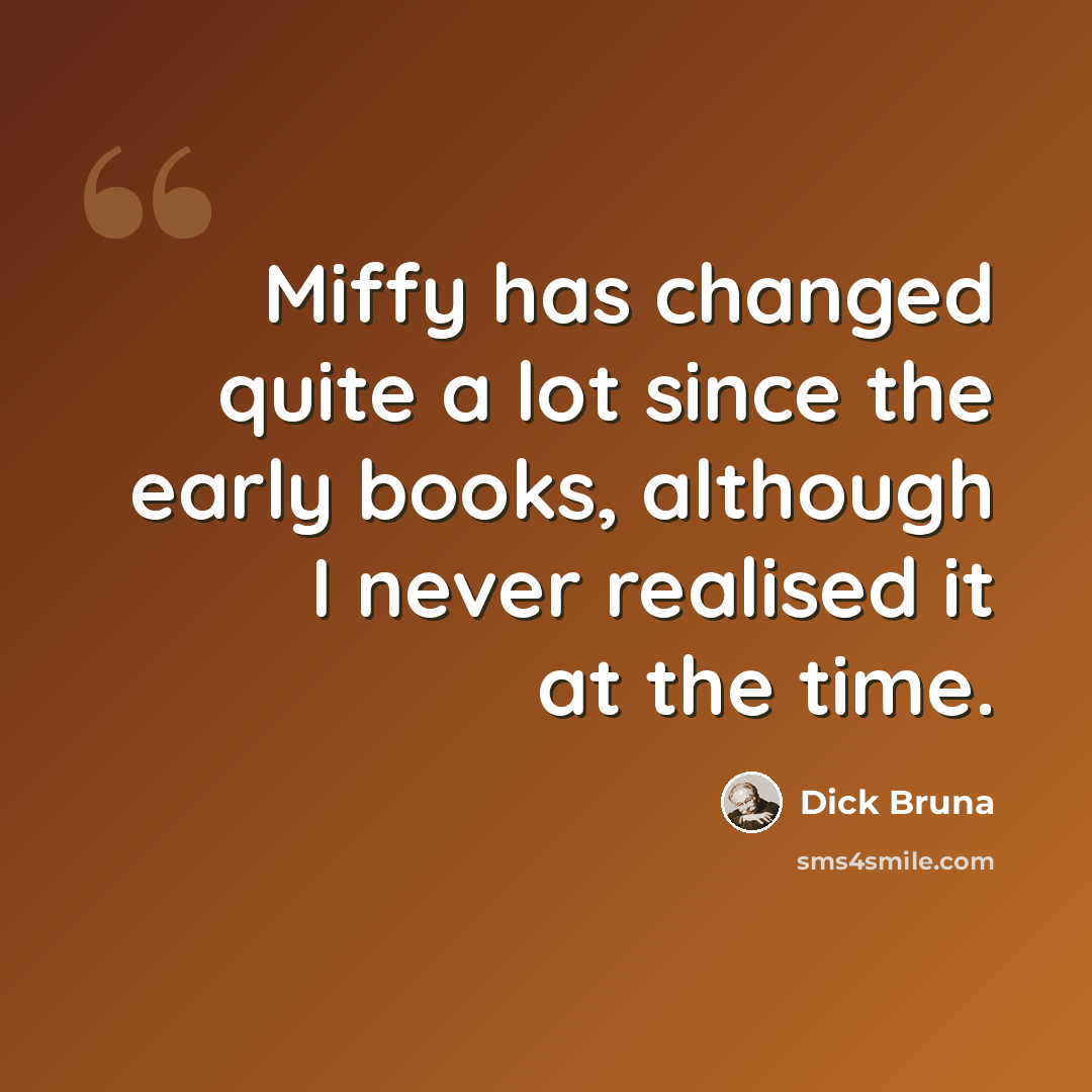 “Miffy has changed quite a lot since the early books, although I never realised it at the time.” quote by Dick Bruna
