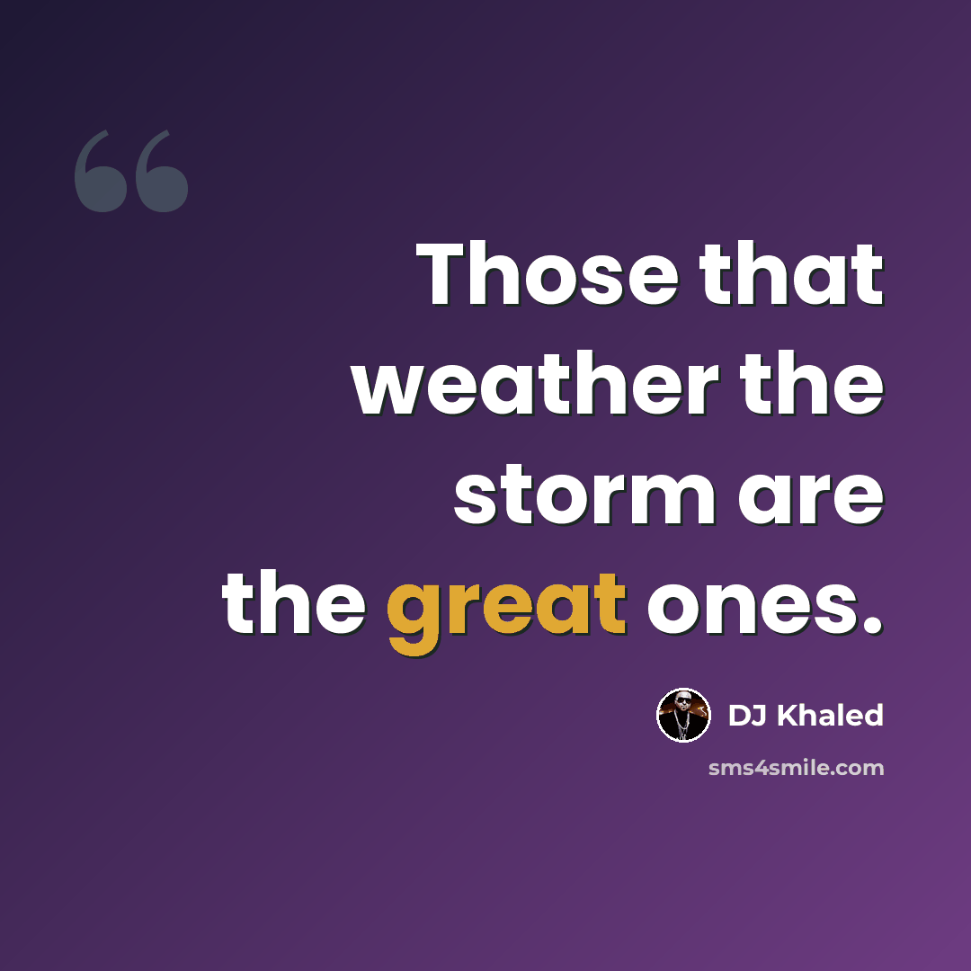 “Those that weather the storm are the great ones.” quote by DJ Khaled