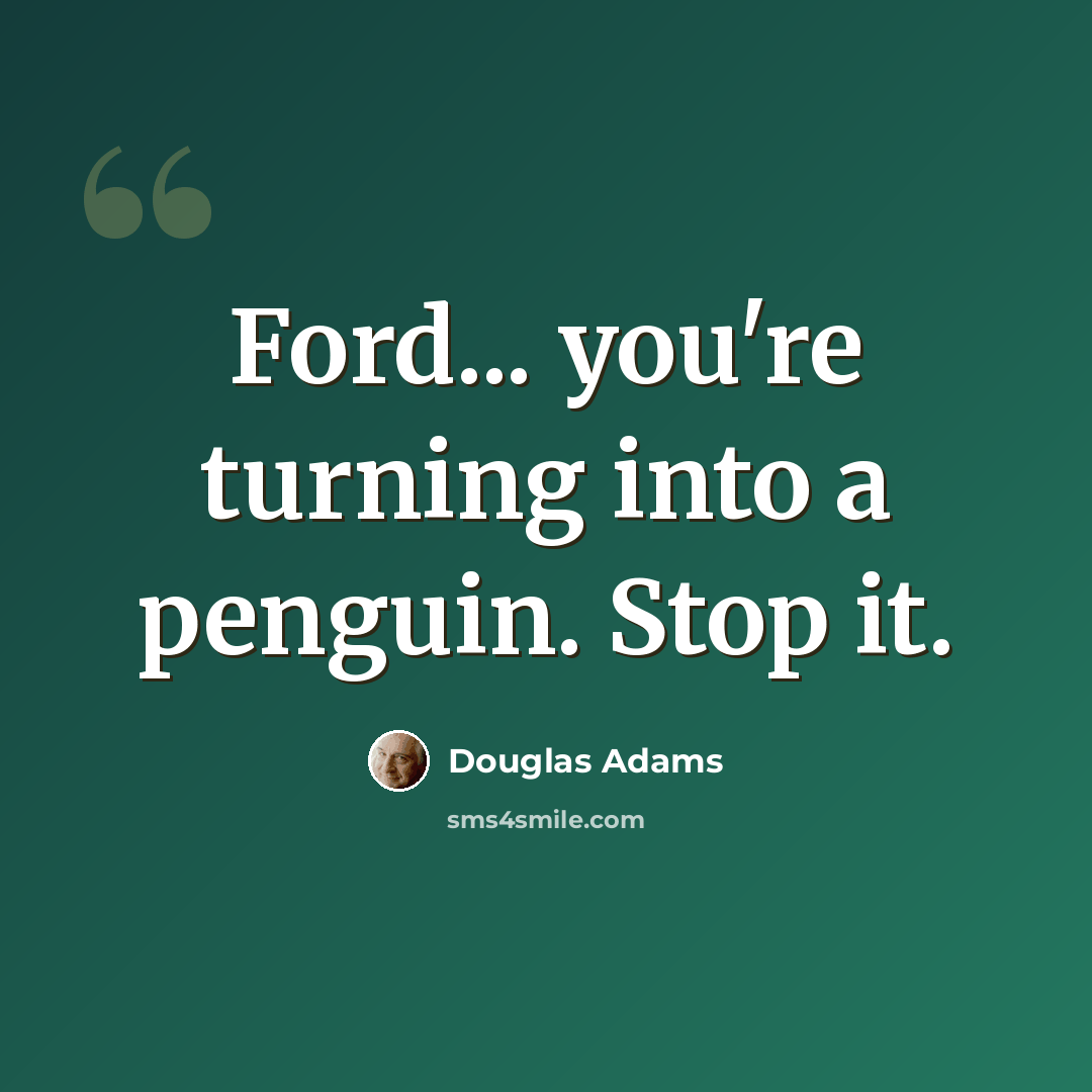 “Ford... you're turning into a penguin. Stop it.” quote by Douglas Adams