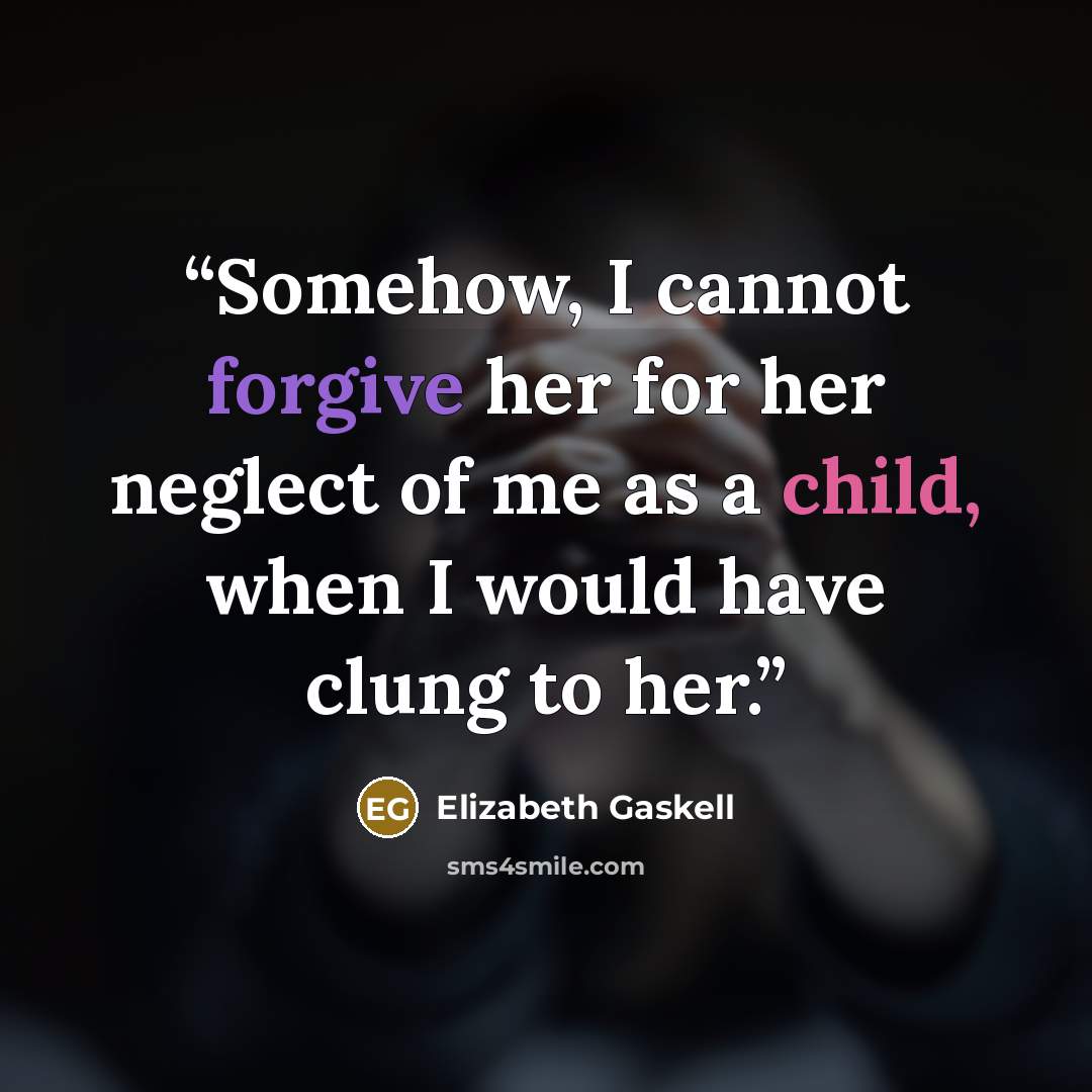 “Somehow, I cannot forgive her for her neglect of me as a child, when I would have clung to her.” quote by Elizabeth Gaskell