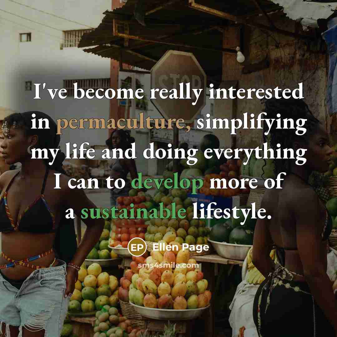 “I've become really interested in permaculture, simplifying my life and doing everything I can to develop more of a sustainable lifestyle.” quote by Ellen Page