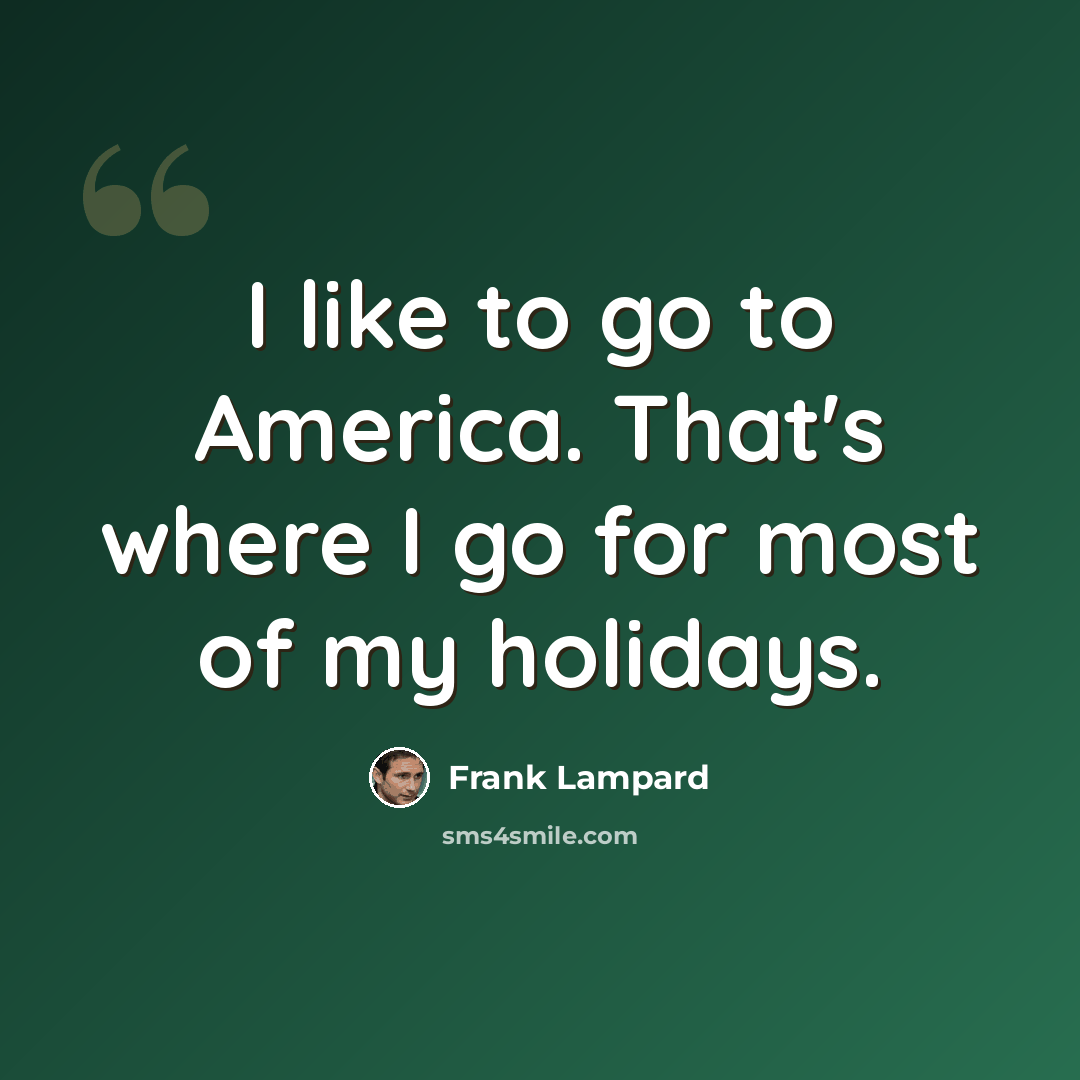 “I like to go to America. That's where I go for most of my holidays.” quote by Frank Lampard
