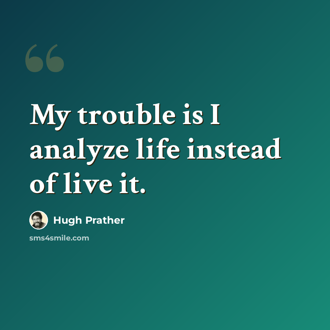 “My trouble is I analyze life instead of live it.” quote by Hugh Prather