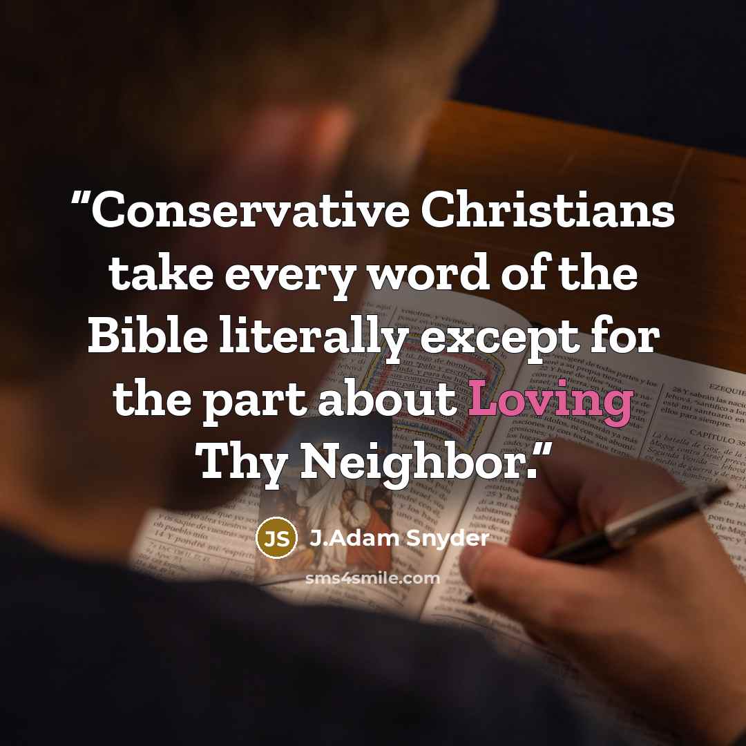 “Conservative Christians take every word of the Bible literally except for the part about Loving Thy Neighbor.” quote by J.Adam Snyder