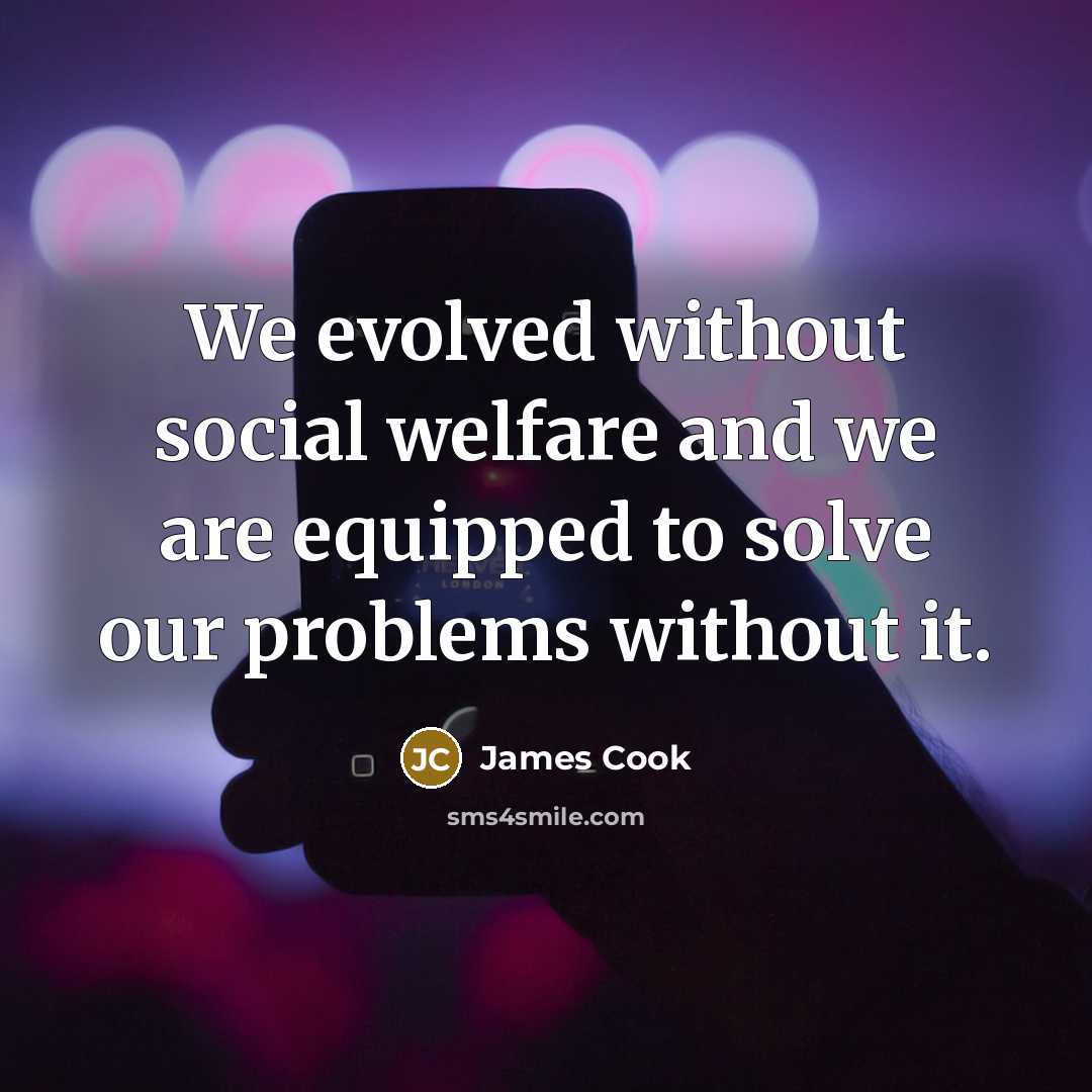 “We evolved without social welfare and we are equipped to solve our problems without it.” quote by James Cook