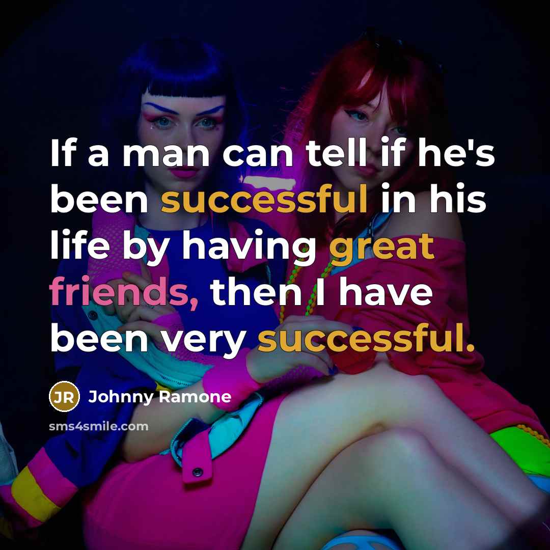 “If a man can tell if he's been successful in his life by having great friends, then I have been very successful.” quote by Johnny Ramone