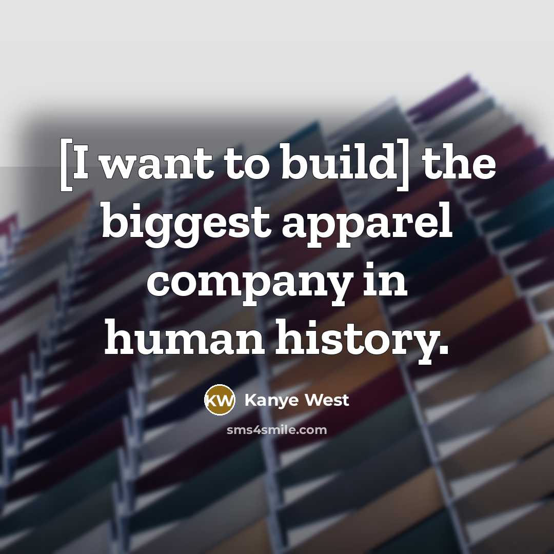“[I want to build] the biggest apparel company in human history.” quote by Kanye West