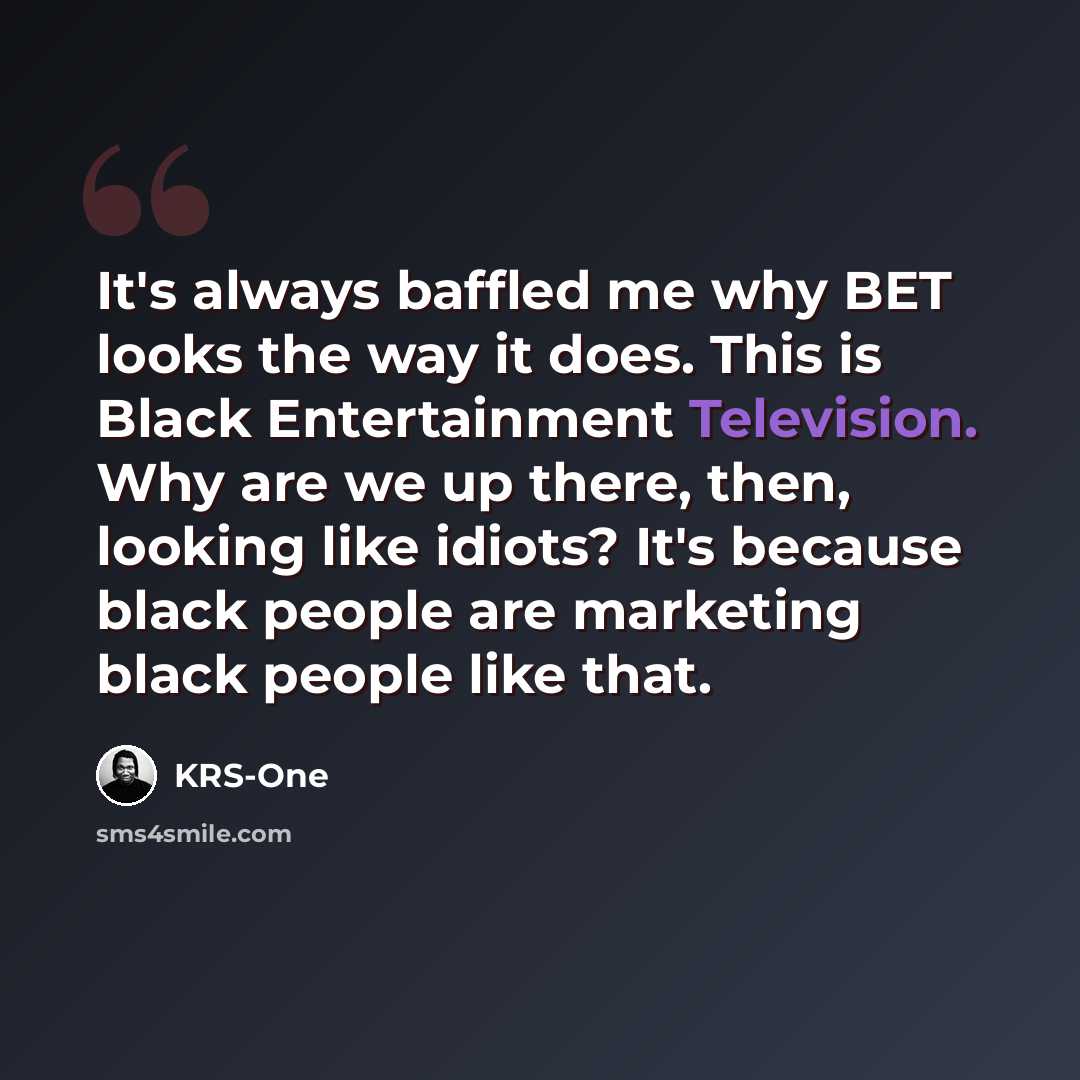 “It's always baffled me why BET looks the way it does. This is Black Entertainment Television. Why are we up there, then, looking like idiots? It's because black people are marketing black people like that.” quote by KRS-One