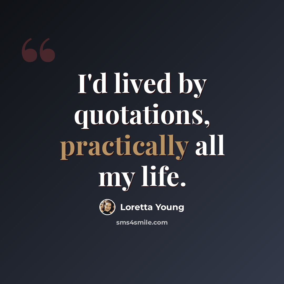 “I'd lived by quotations, practically all my life.” quote by Loretta Young