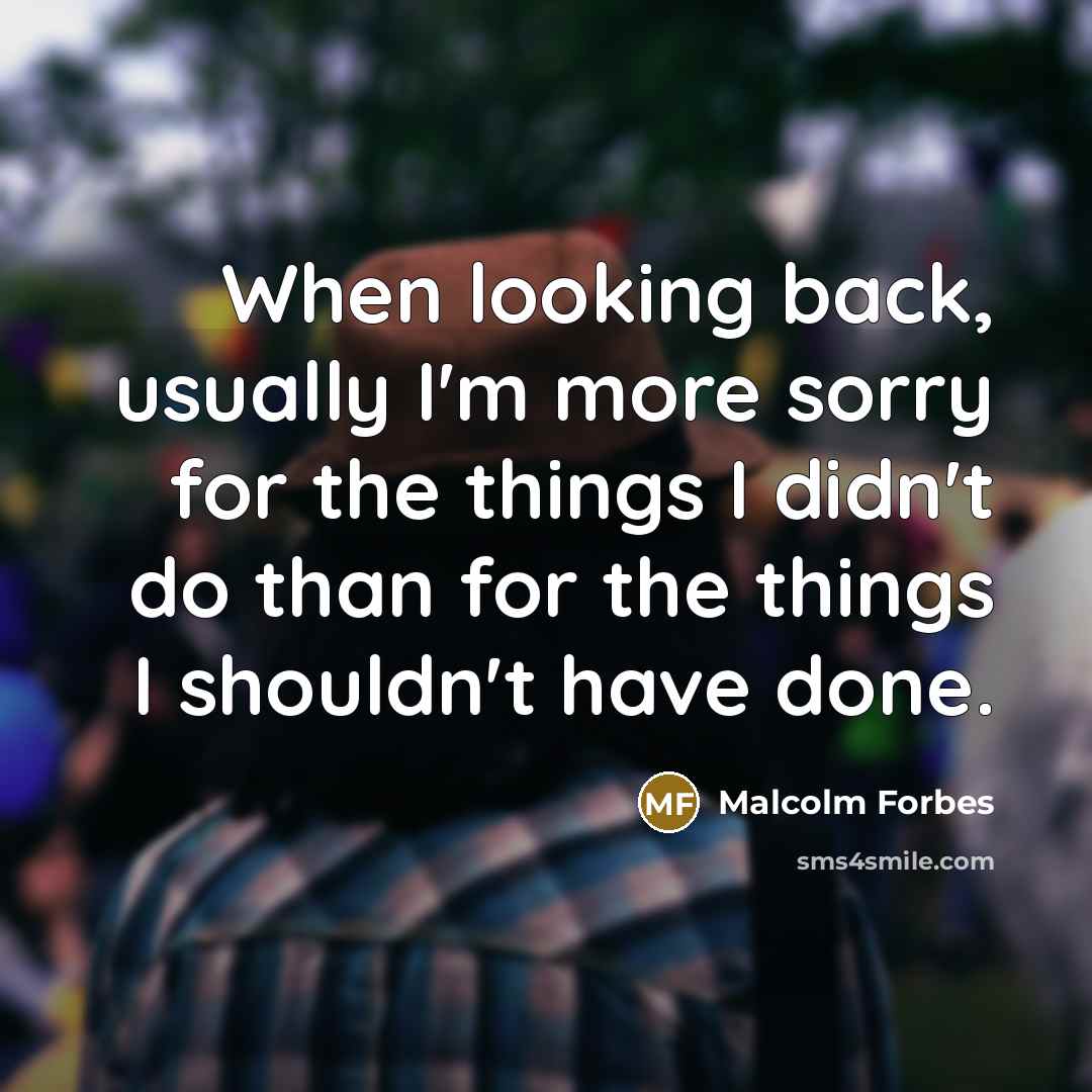 “When looking back, usually I'm more sorry for the things I didn't do than for the things I shouldn't have done.” quote by Malcolm Forbes
