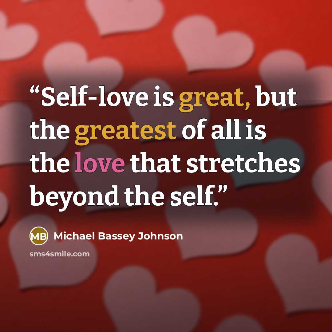 “Self-love is great, but the greatest of all is the love that stretches beyond the self.” quote by Michael Bassey Johnson