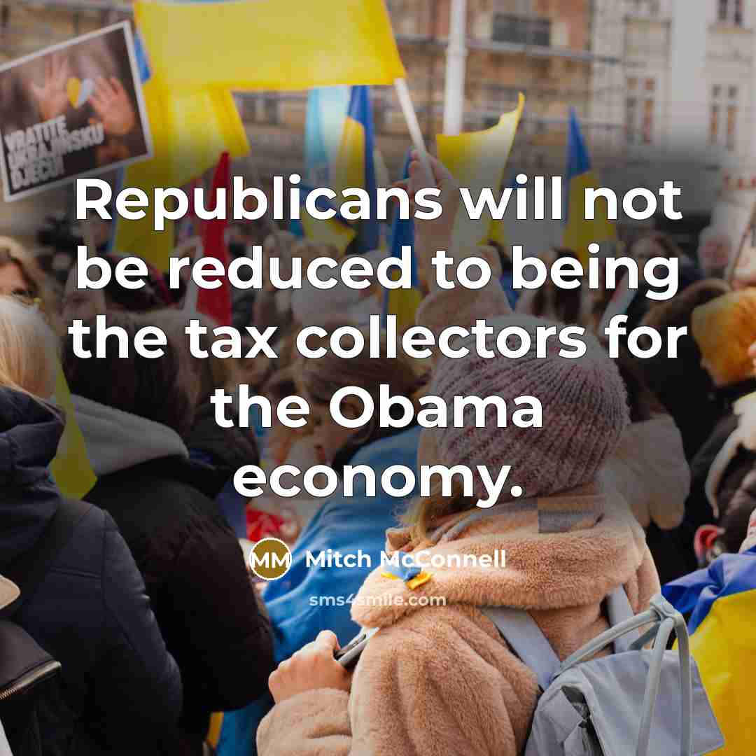 “Republicans will not be reduced to being the tax collectors for the Obama economy.” quote by Mitch McConnell