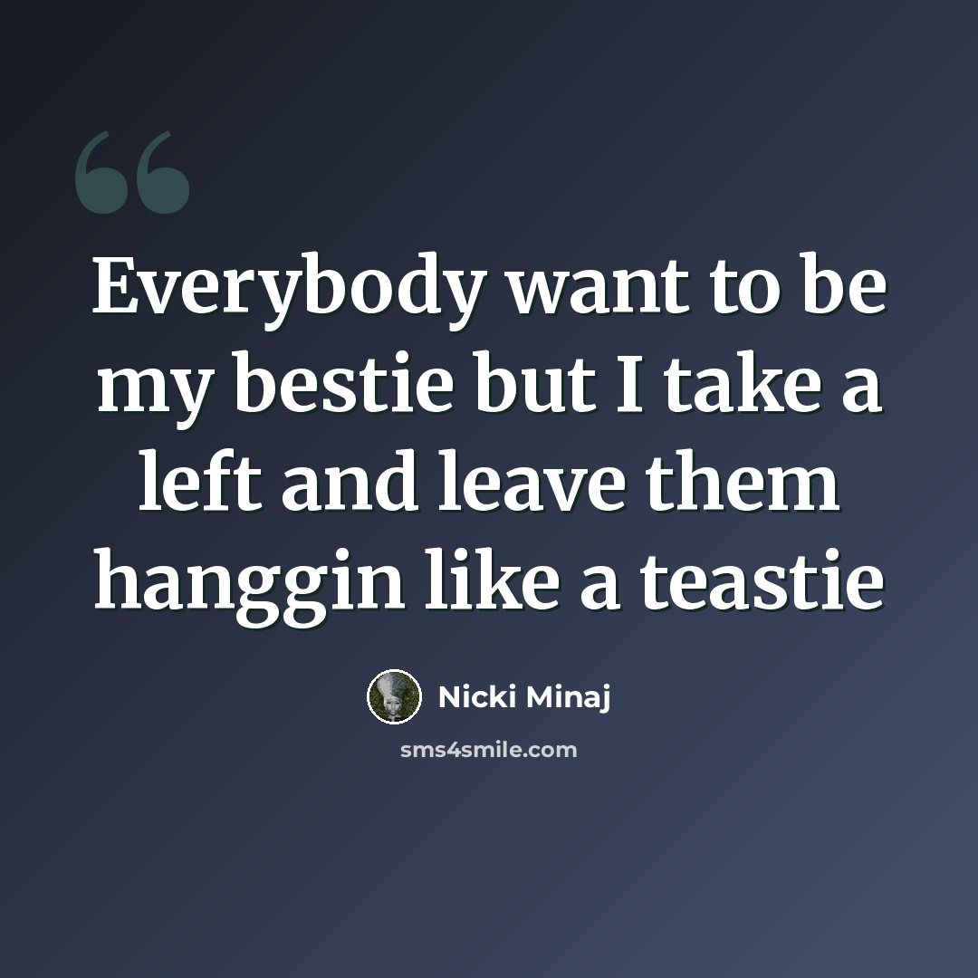 “Everybody want to be my bestie but I take a left and leave them hanggin like a teastie” quote by Nicki Minaj