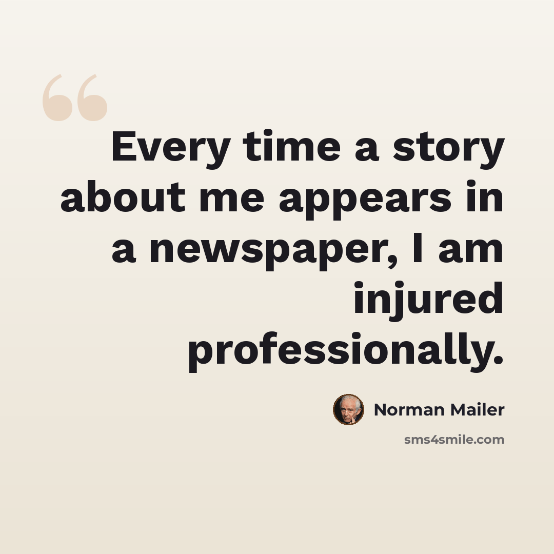 “Every time a story about me appears in a newspaper, I am injured professionally.” quote by Norman Mailer