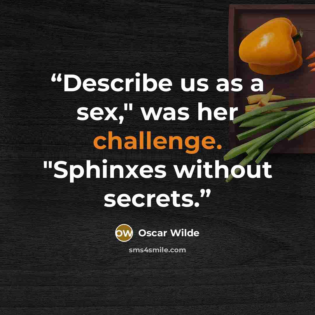 “Describe us as a sex," was her challenge. "Sphinxes without secrets.” quote by Oscar Wilde
