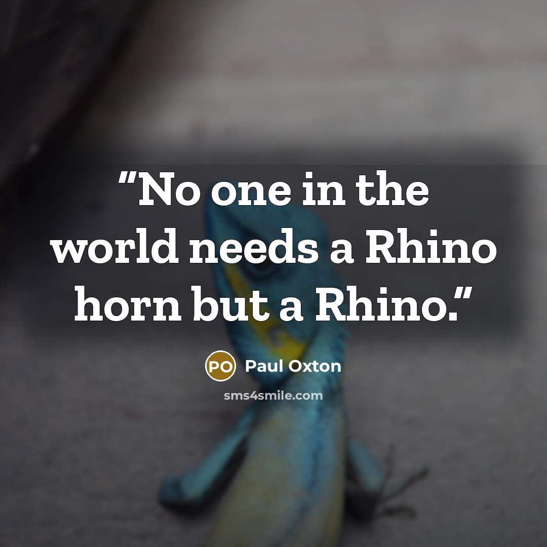 “No one in the world needs a Rhino horn but a Rhino.” quote by Paul Oxton