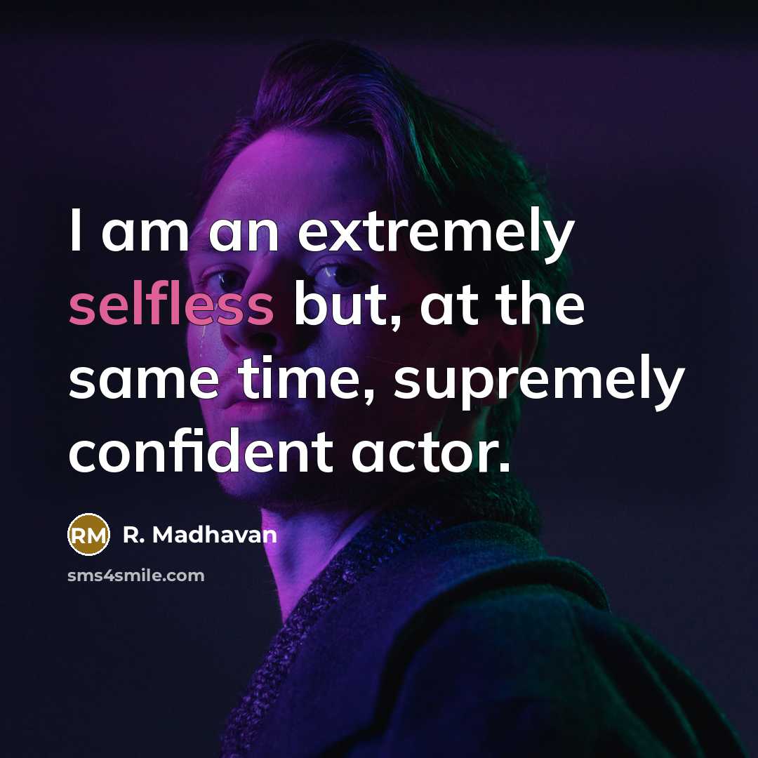 “I am an extremely selfless but, at the same time, supremely confident actor.” quote by R. Madhavan
