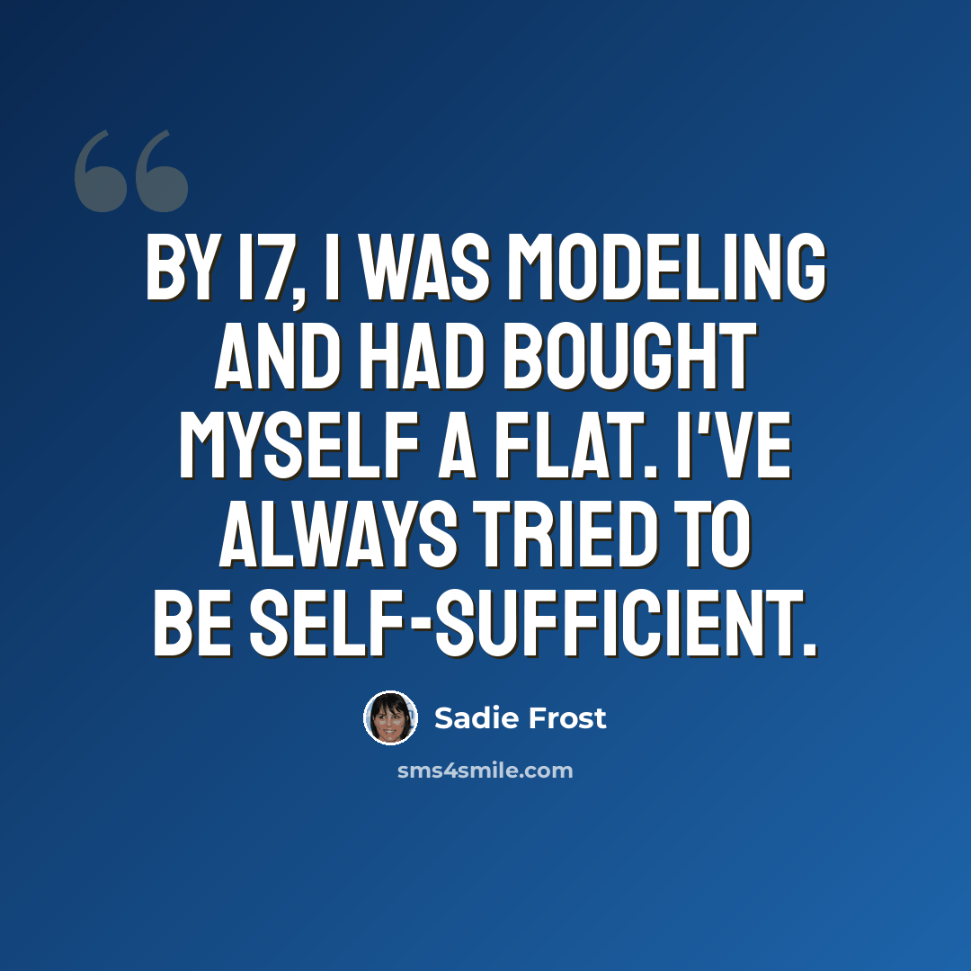 “By 17, I was modeling and had bought myself a flat. I've always tried to be self-sufficient.” quote by Sadie Frost