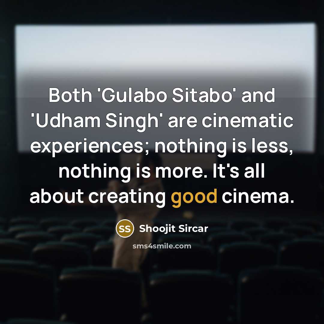 “Both 'Gulabo Sitabo' and 'Udham Singh' are cinematic experiences; nothing is less, nothing is more. It's all about creating good cinema.” quote by Shoojit Sircar