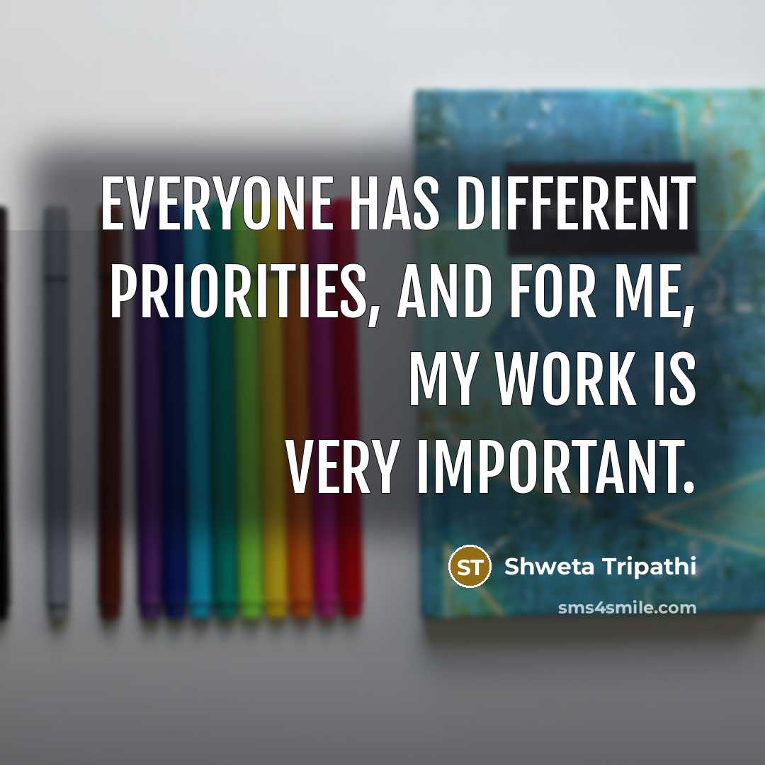 “Everyone has different priorities, and for me, my work is very important.” quote by Shweta Tripathi
