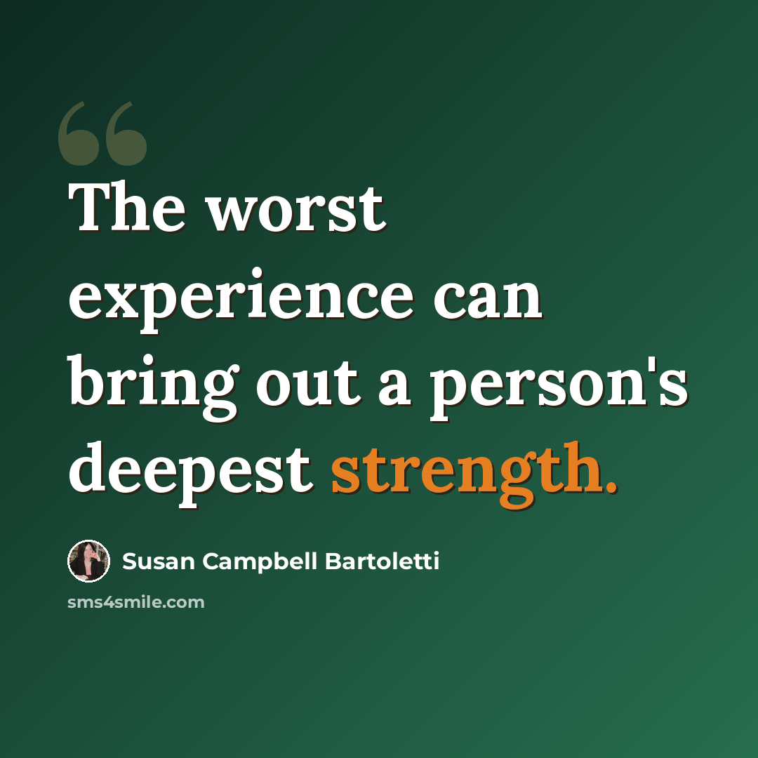 “The worst experience can bring out a person's deepest strength.” quote by Susan Campbell Bartoletti