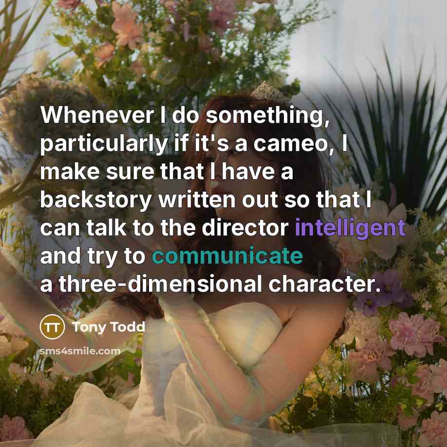 “Whenever I do something, particularly if it's a cameo, I make sure that I have a backstory written out so that I can talk to the director intelligent and try to communicate a three-dimensional character.” quote by Tony Todd