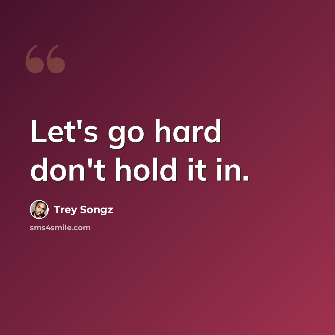 “Let's go hard don't hold it in.” quote by Trey Songz