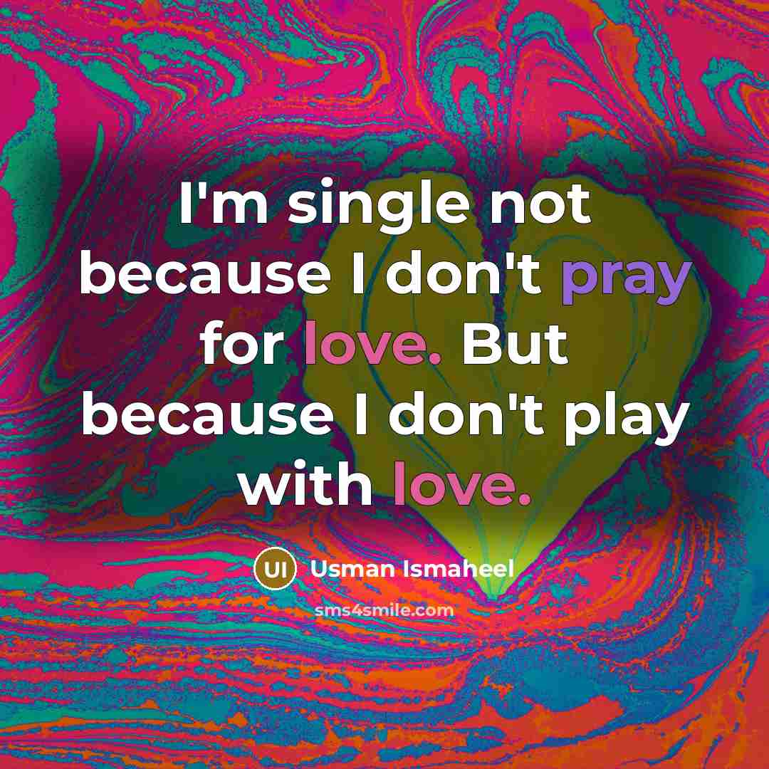 “I'm single not because I don't pray for love. But because I don't play with love.” quote by Usman Ismaheel