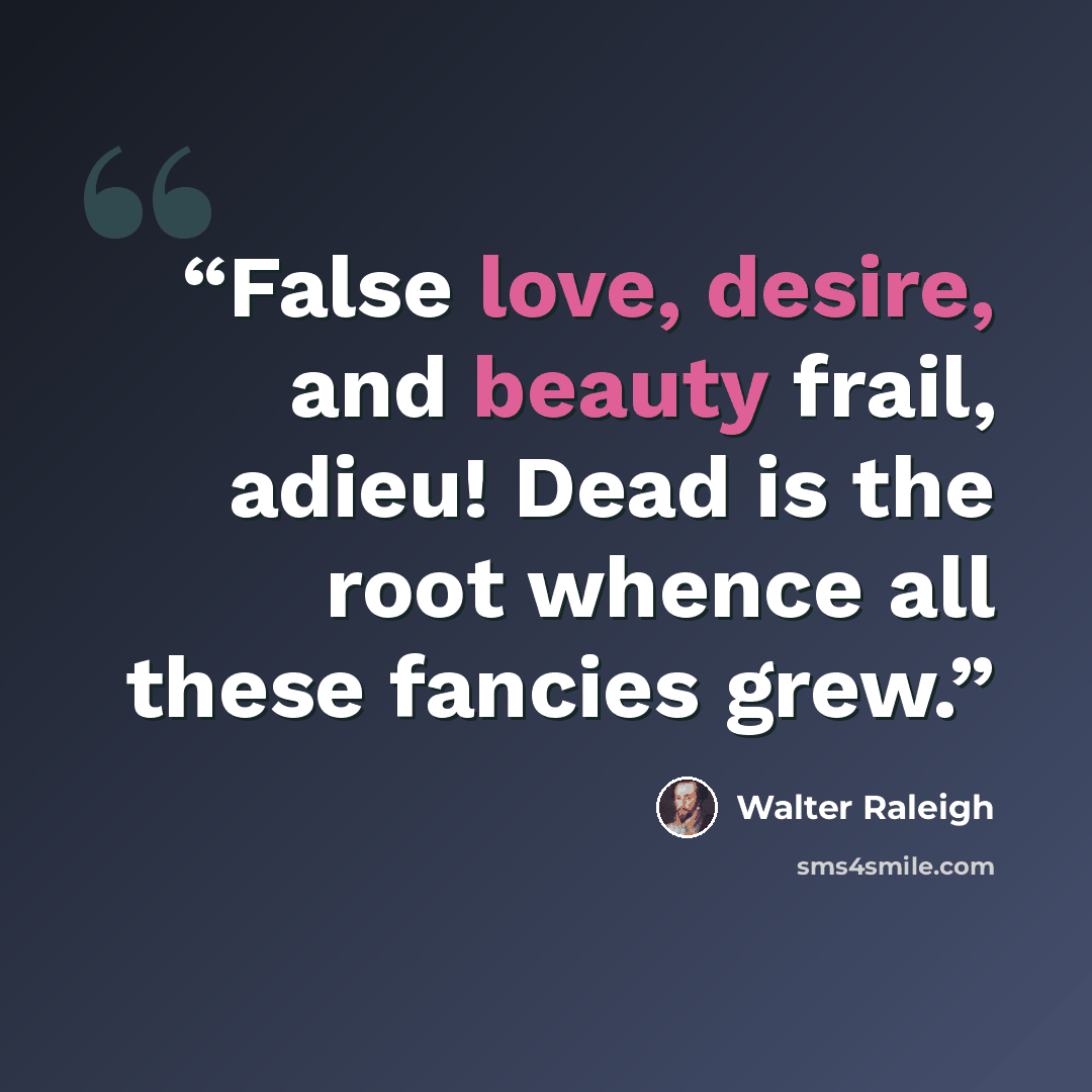 “False love, desire, and beauty frail, adieu! Dead is the root whence all these fancies grew.” quote by Walter Raleigh