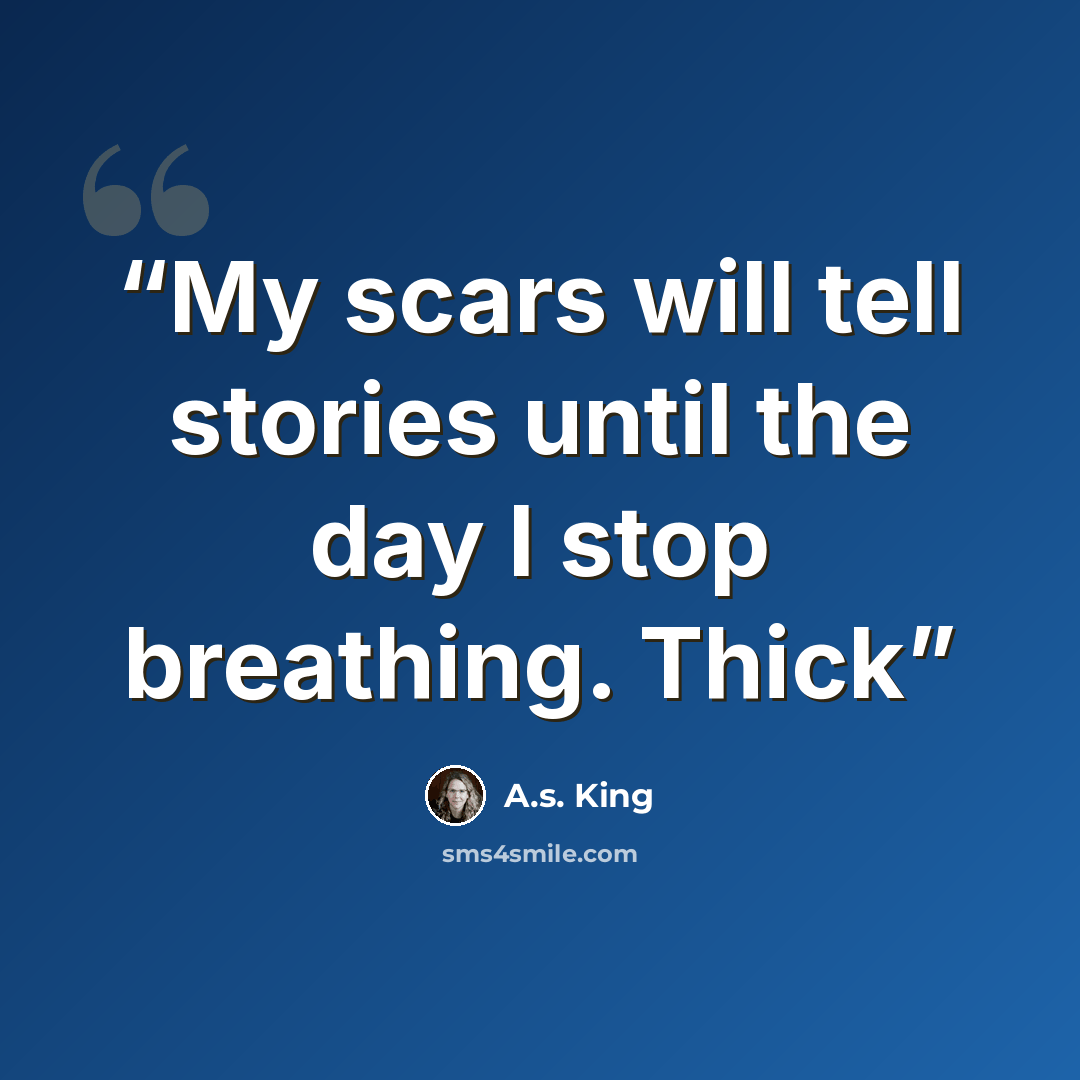 “My scars will tell stories until the day I stop breathing. Thick” quote by A.S. King