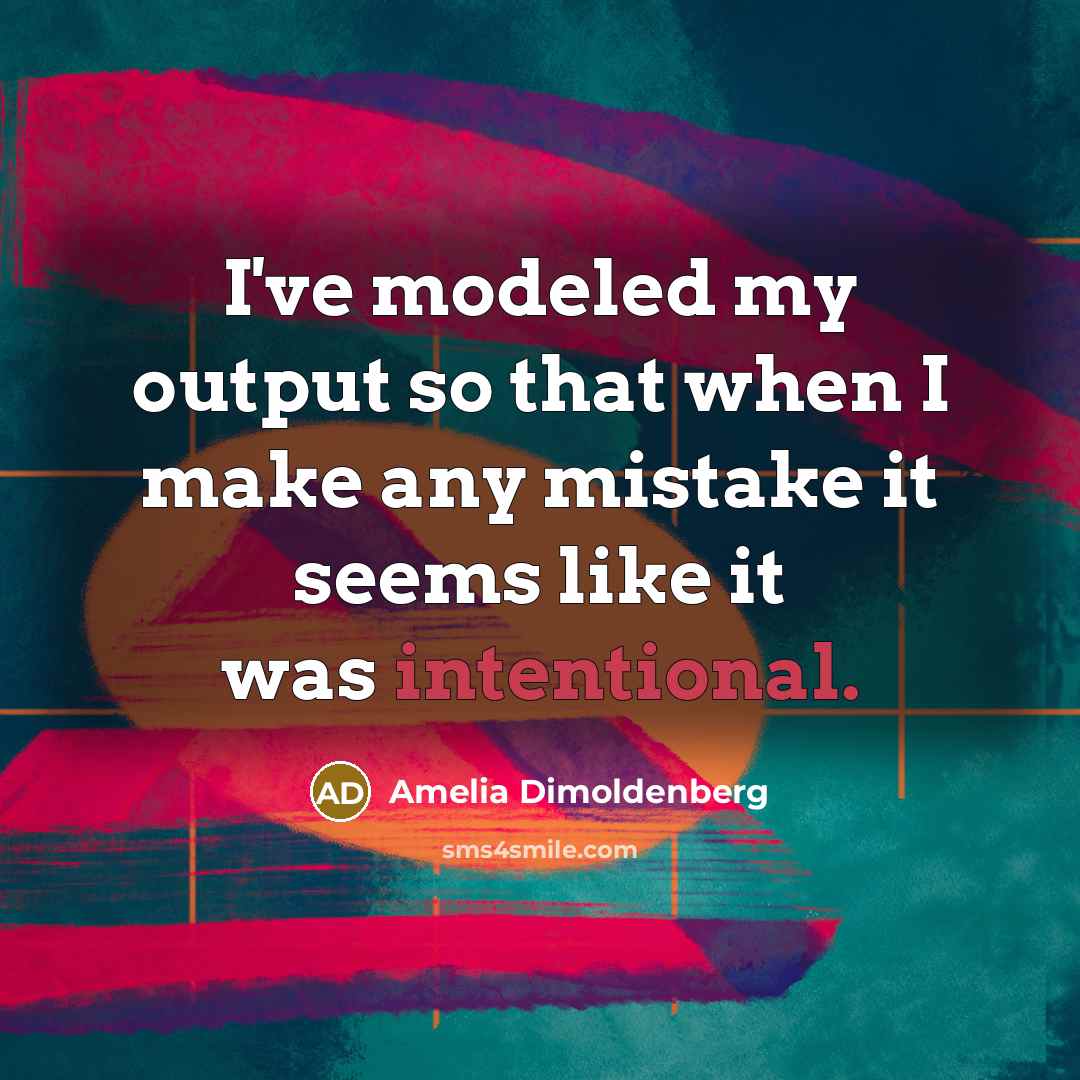 “I've modeled my output so that when I make any mistake it seems like it was intentional.” quote by Amelia Dimoldenberg