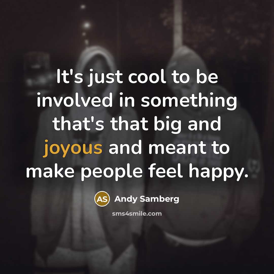 “It's just cool to be involved in something that's that big and joyous and meant to make people feel happy.” quote by Andy Samberg