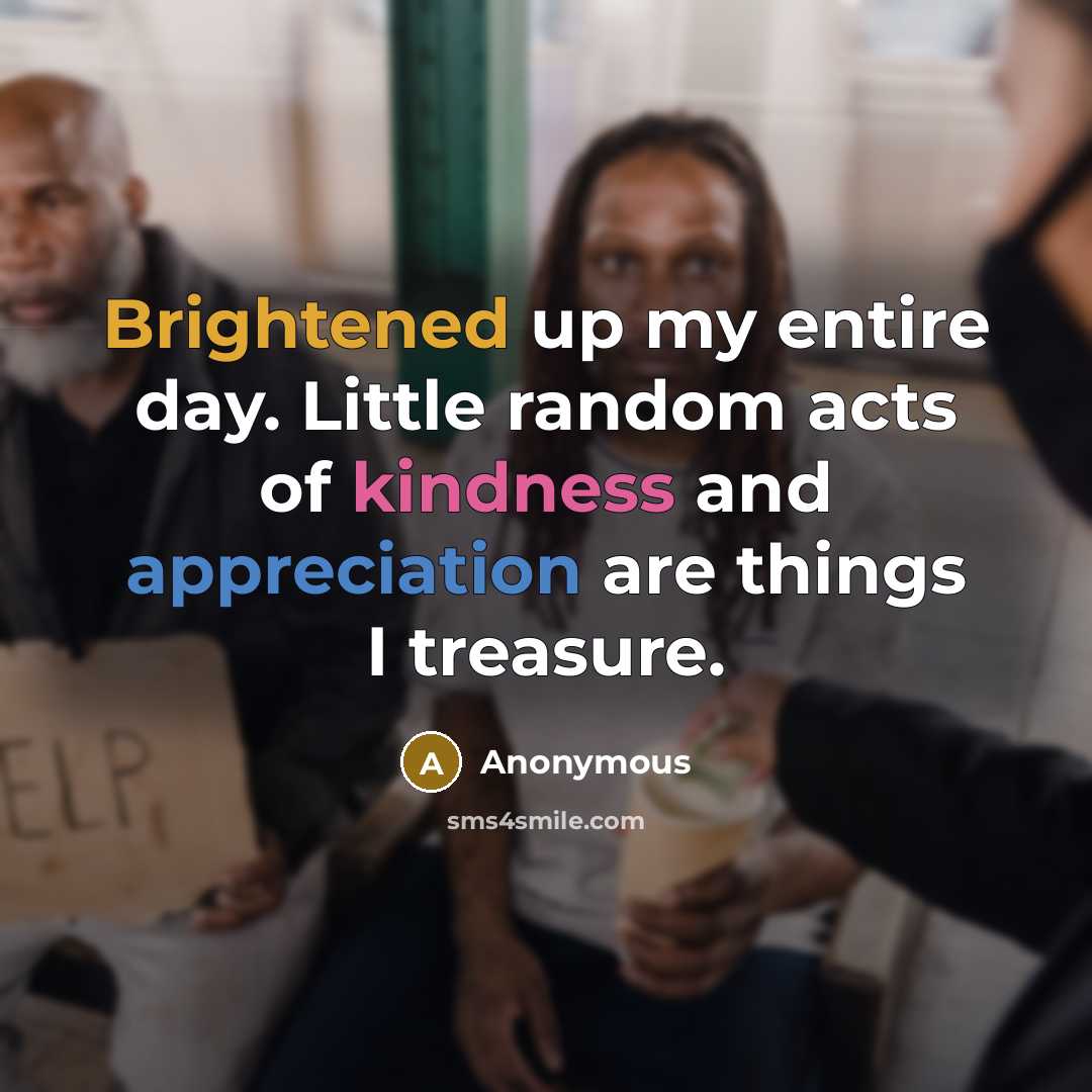 “Brightened up my entire day. Little random acts of kindness and appreciation are things I treasure.” quote by Anonymous