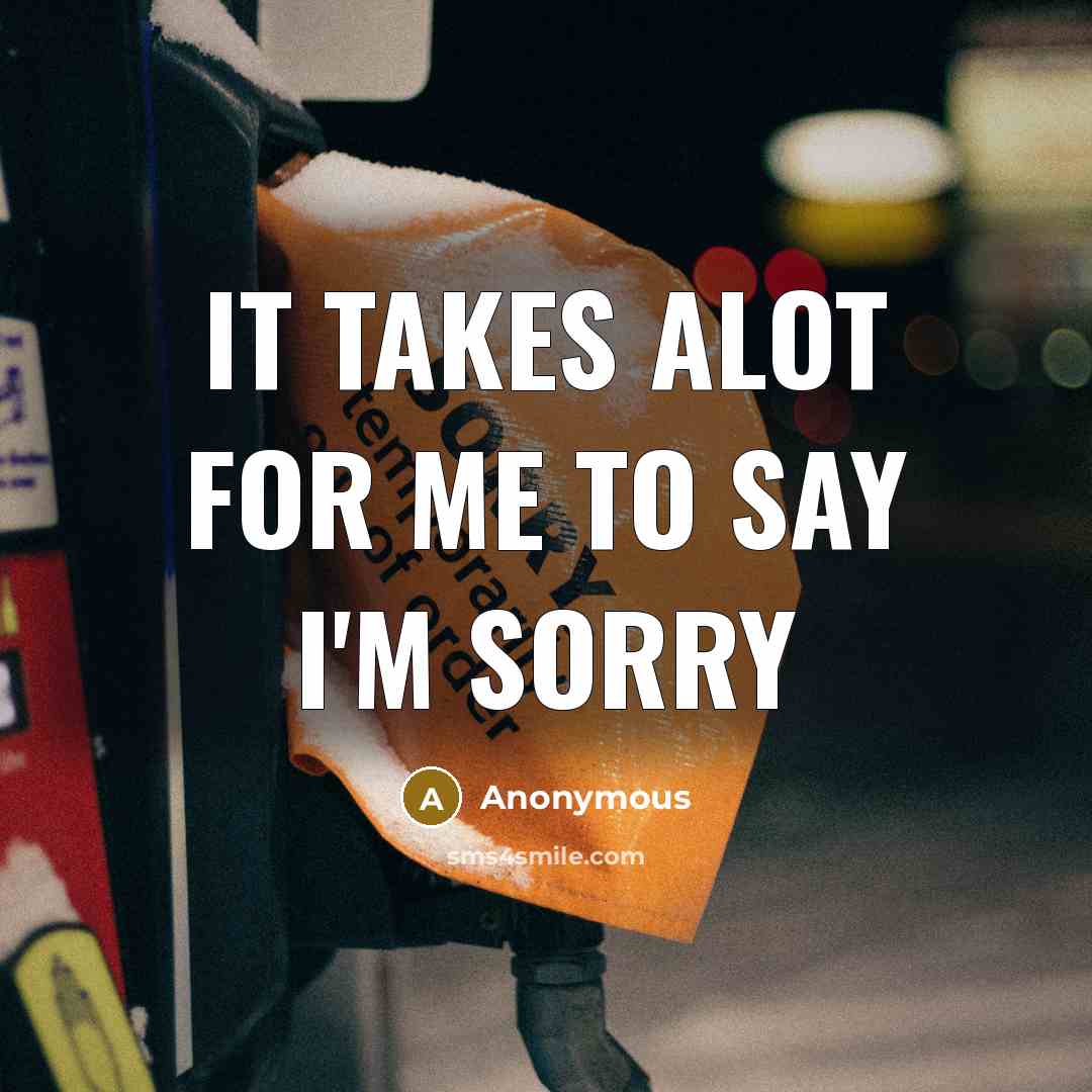 “It takes alot for me to say I'm sorry” quote by Anonymous