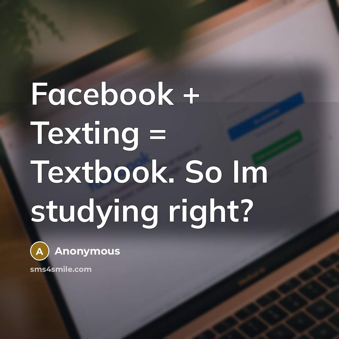 “Facebook + Texting = Textbook. So Im studying right?” quote by Anonymous