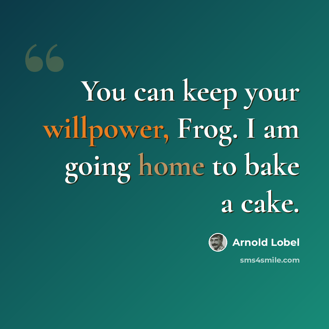 “You can keep your willpower, Frog. I am going home to bake a cake.” quote by Arnold Lobel