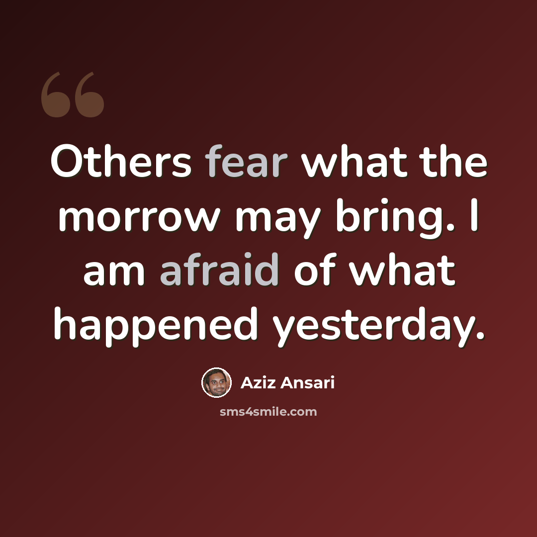 “Others fear what the morrow may bring. I am afraid of what happened yesterday.” quote by Aziz Ansari